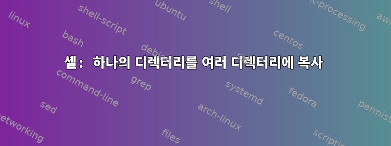 셸: 하나의 디렉터리를 여러 디렉터리에 복사