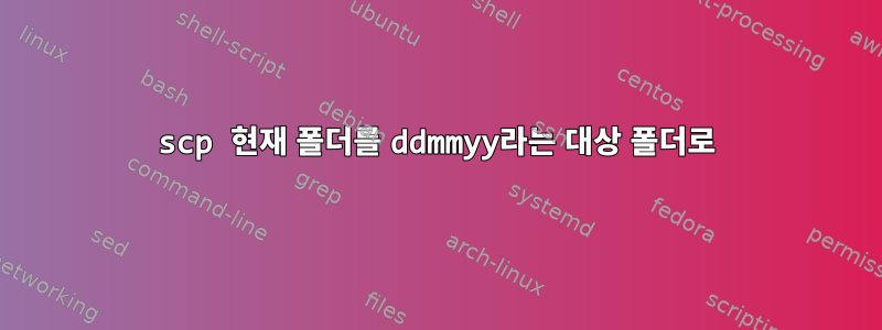 scp 현재 폴더를 ddmmyy라는 대상 폴더로