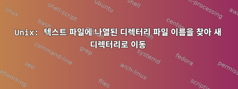 Unix: 텍스트 파일에 나열된 디렉터리 파일 이름을 찾아 새 디렉터리로 이동