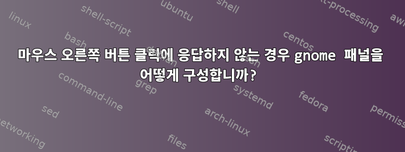 마우스 오른쪽 버튼 클릭에 응답하지 않는 경우 gnome 패널을 어떻게 구성합니까?