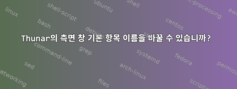 Thunar의 측면 창 기본 항목 이름을 바꿀 수 있습니까?