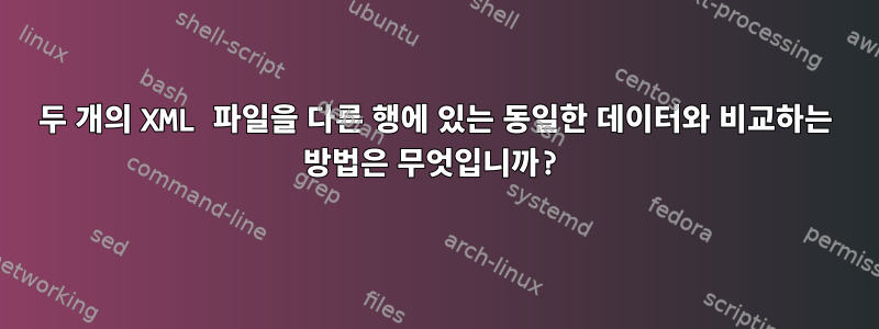 두 개의 XML 파일을 다른 행에 있는 동일한 데이터와 비교하는 방법은 무엇입니까?