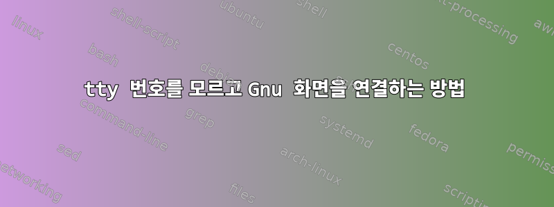 tty 번호를 모르고 Gnu 화면을 연결하는 방법