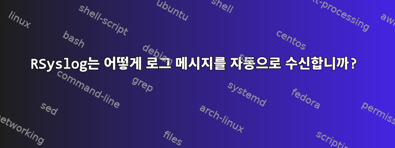 RSyslog는 어떻게 로그 메시지를 자동으로 수신합니까?