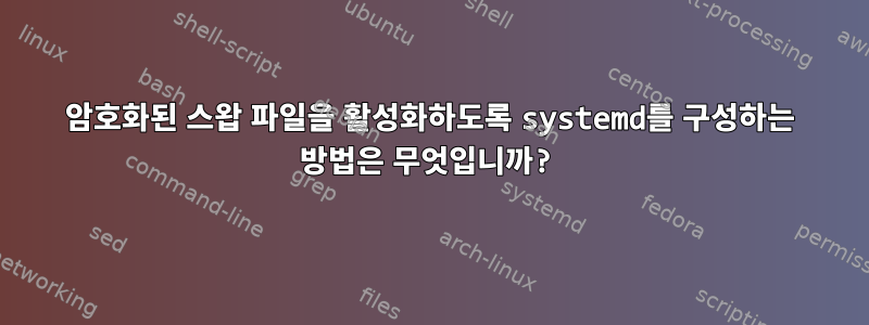 암호화된 스왑 파일을 활성화하도록 systemd를 구성하는 방법은 무엇입니까?