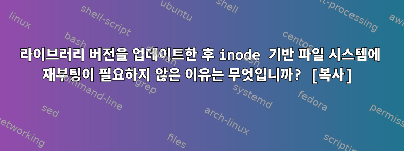 라이브러리 버전을 업데이트한 후 inode 기반 파일 시스템에 재부팅이 필요하지 않은 이유는 무엇입니까? [복사]