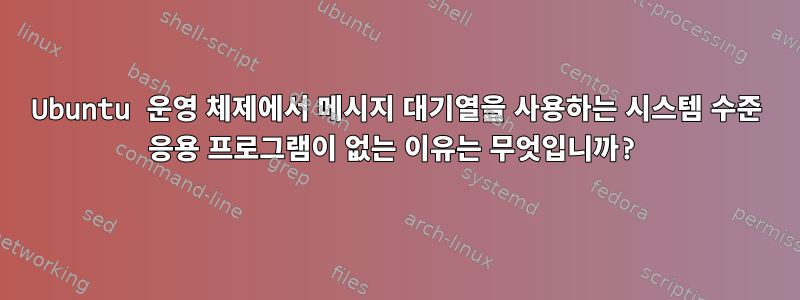 Ubuntu 운영 체제에서 메시지 대기열을 사용하는 시스템 수준 응용 프로그램이 없는 이유는 무엇입니까?