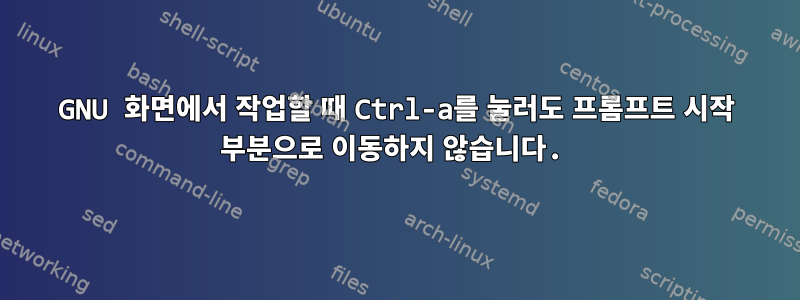 GNU 화면에서 작업할 때 Ctrl-a를 눌러도 프롬프트 시작 부분으로 이동하지 않습니다.