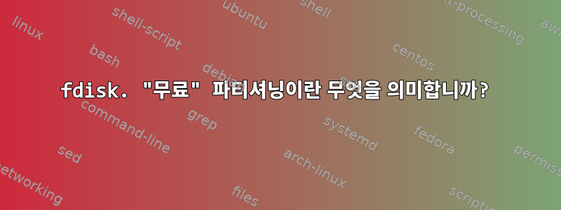 fdisk. "무료" 파티셔닝이란 무엇을 의미합니까?