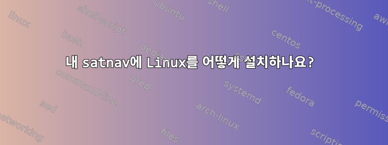 내 satnav에 Linux를 어떻게 설치하나요?