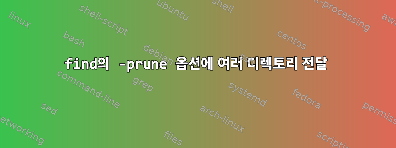 find의 -prune 옵션에 여러 디렉토리 전달