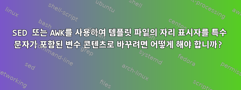 SED 또는 AWK를 사용하여 템플릿 파일의 자리 표시자를 특수 문자가 포함된 변수 콘텐츠로 바꾸려면 어떻게 해야 합니까?