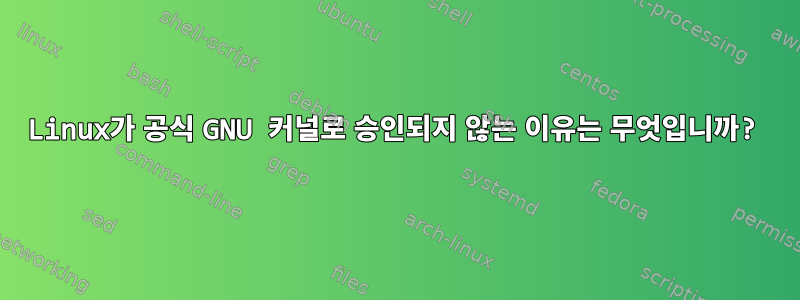 Linux가 공식 GNU 커널로 승인되지 않는 이유는 무엇입니까?