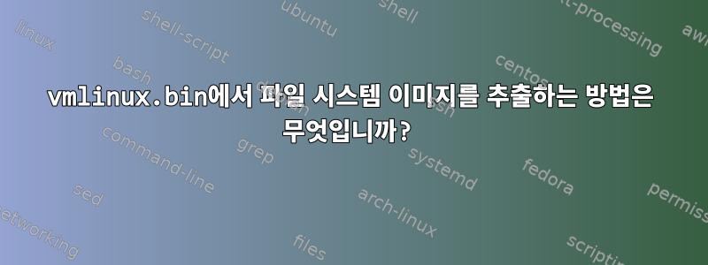 vmlinux.bin에서 파일 시스템 이미지를 추출하는 방법은 무엇입니까?