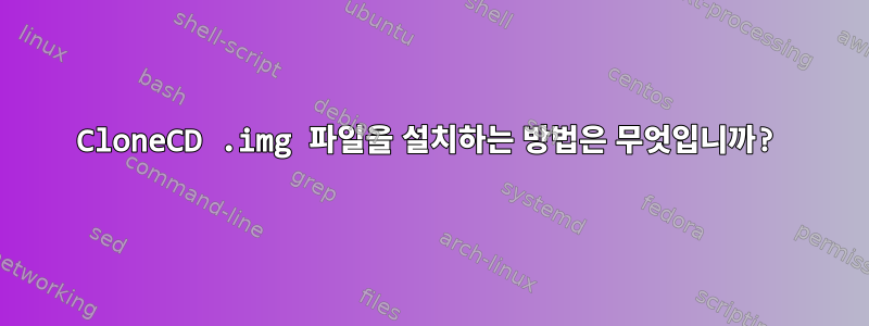 CloneCD .img 파일을 설치하는 방법은 무엇입니까?