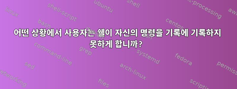 어떤 상황에서 사용자는 쉘이 자신의 명령을 기록에 기록하지 못하게 합니까?