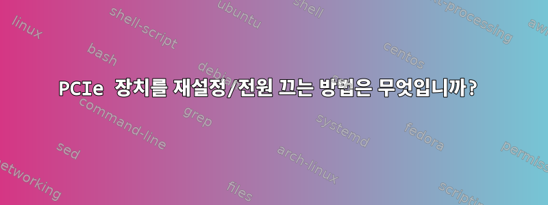 PCIe 장치를 재설정/전원 끄는 방법은 무엇입니까?