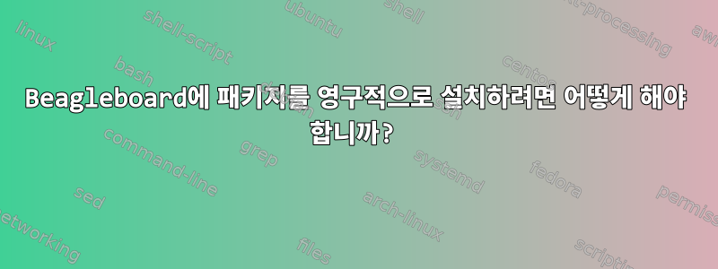 Beagleboard에 패키지를 영구적으로 설치하려면 어떻게 해야 합니까?