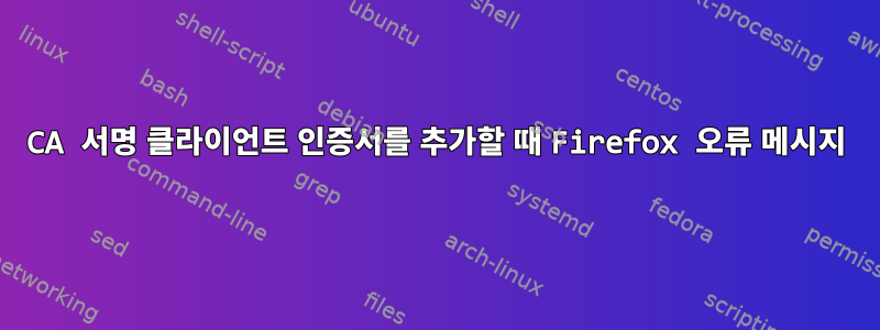 CA 서명 클라이언트 인증서를 추가할 때 Firefox 오류 메시지