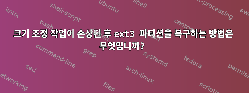 크기 조정 작업이 손상된 후 ext3 파티션을 복구하는 방법은 무엇입니까?