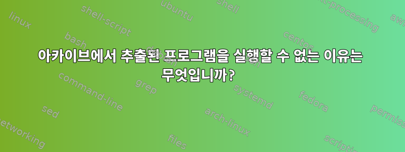 아카이브에서 추출된 프로그램을 실행할 수 없는 이유는 무엇입니까?