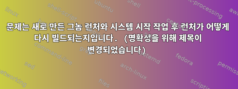 문제는 새로 만든 그놈 런처와 시스템 시작 작업 후 런처가 어떻게 다시 빌드되는지입니다. (명확성을 위해 제목이 변경되었습니다)