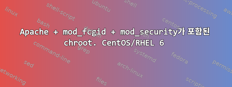 Apache + mod_fcgid + mod_security가 포함된 chroot. CentOS/RHEL 6