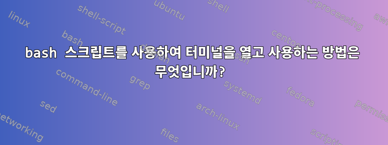 bash 스크립트를 사용하여 터미널을 열고 사용하는 방법은 무엇입니까?