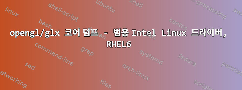 opengl/glx 코어 덤프 - 범용 Intel Linux 드라이버, RHEL6