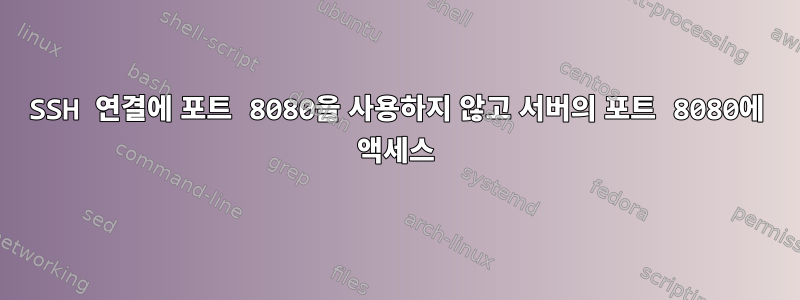 SSH 연결에 포트 8080을 사용하지 않고 서버의 포트 8080에 액세스