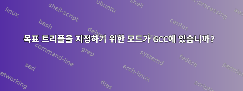 목표 트리플을 지정하기 위한 모드가 GCC에 있습니까?