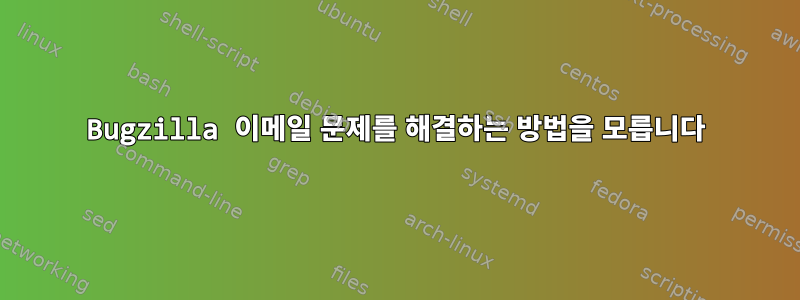 Bugzilla 이메일 문제를 해결하는 방법을 모릅니다