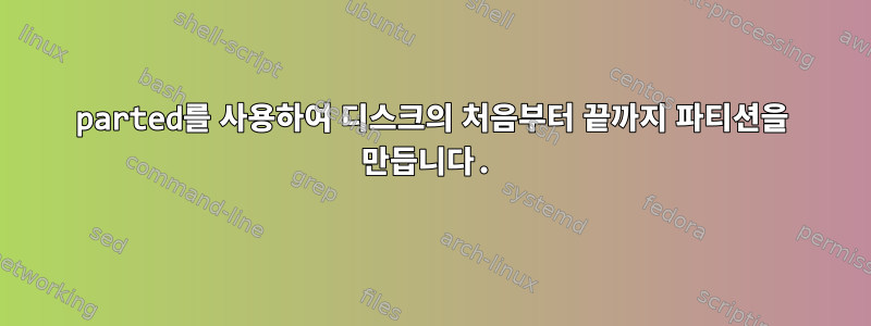 parted를 사용하여 디스크의 처음부터 끝까지 파티션을 만듭니다.