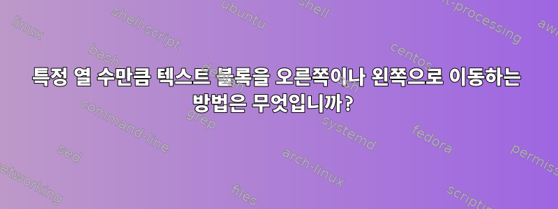 특정 열 수만큼 텍스트 블록을 오른쪽이나 왼쪽으로 이동하는 방법은 무엇입니까?