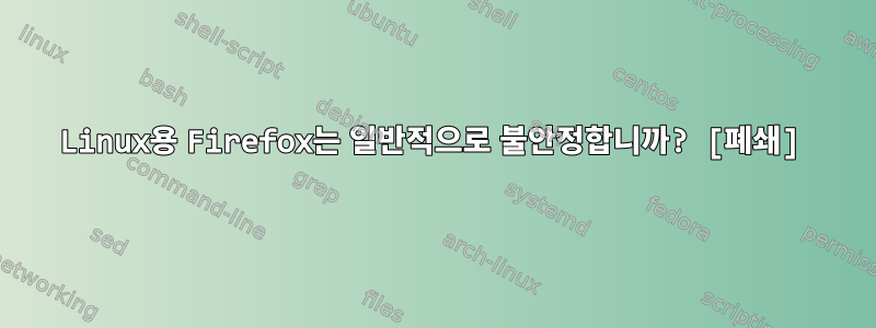 Linux용 Firefox는 일반적으로 불안정합니까? [폐쇄]