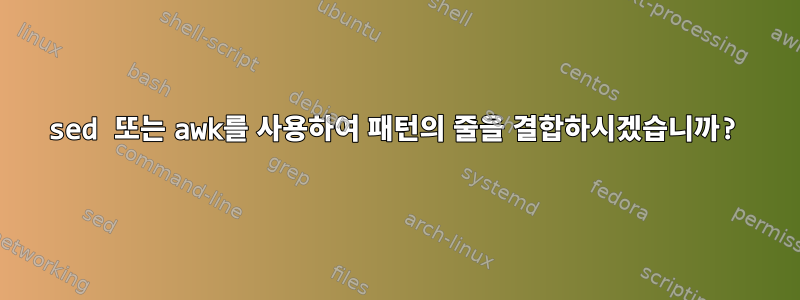 sed 또는 awk를 사용하여 패턴의 줄을 결합하시겠습니까?