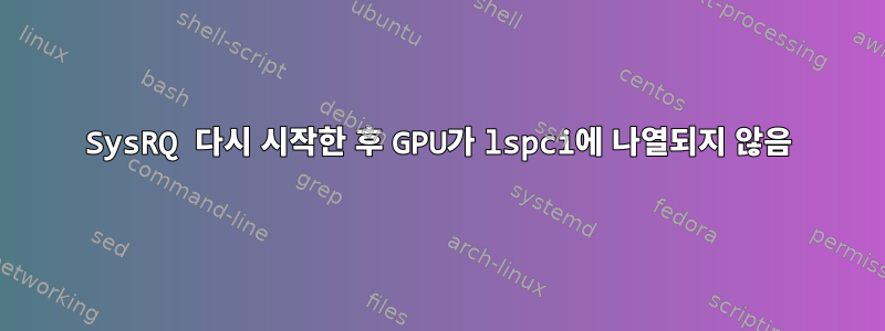 SysRQ 다시 시작한 후 GPU가 lspci에 나열되지 않음