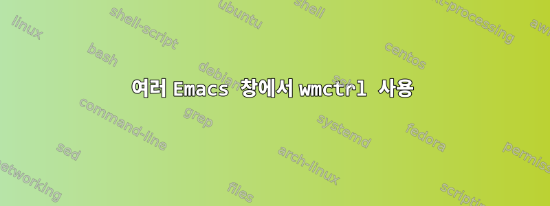 여러 Emacs 창에서 wmctrl 사용