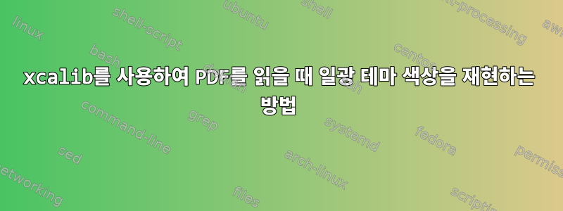 xcalib를 사용하여 PDF를 읽을 때 일광 테마 색상을 재현하는 방법