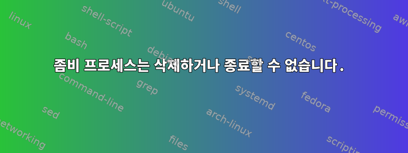 좀비 프로세스는 삭제하거나 종료할 수 없습니다.