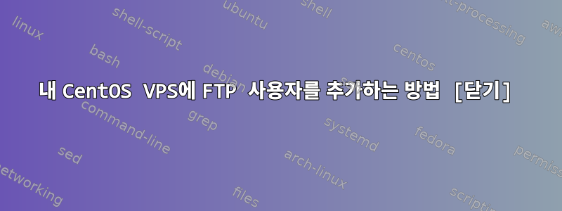 내 CentOS VPS에 FTP 사용자를 추가하는 방법 [닫기]