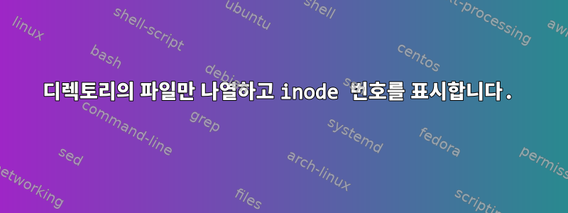 디렉토리의 파일만 나열하고 inode 번호를 표시합니다.