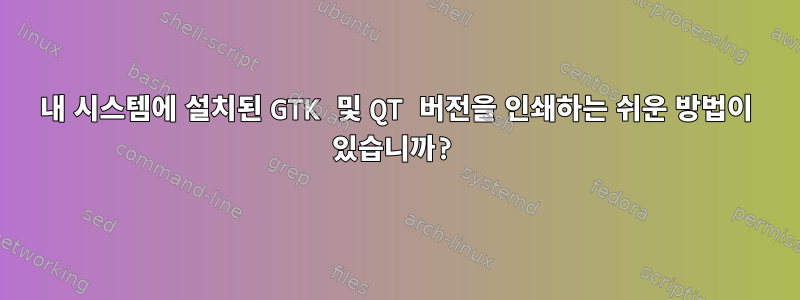 내 시스템에 설치된 GTK 및 QT 버전을 인쇄하는 쉬운 방법이 있습니까?