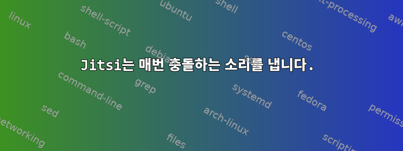 Jitsi는 매번 충돌하는 소리를 냅니다.