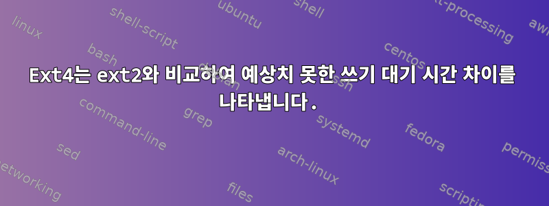 Ext4는 ext2와 비교하여 예상치 못한 쓰기 대기 시간 차이를 나타냅니다.