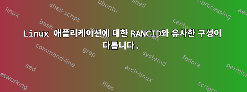 Linux 애플리케이션에 대한 RANCID와 유사한 구성이 다릅니다.