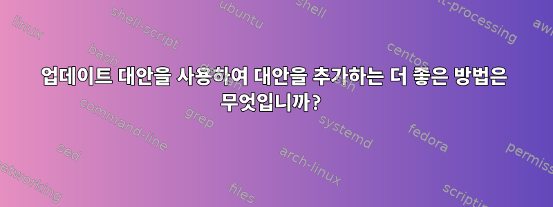 업데이트 대안을 사용하여 대안을 추가하는 더 좋은 방법은 무엇입니까?