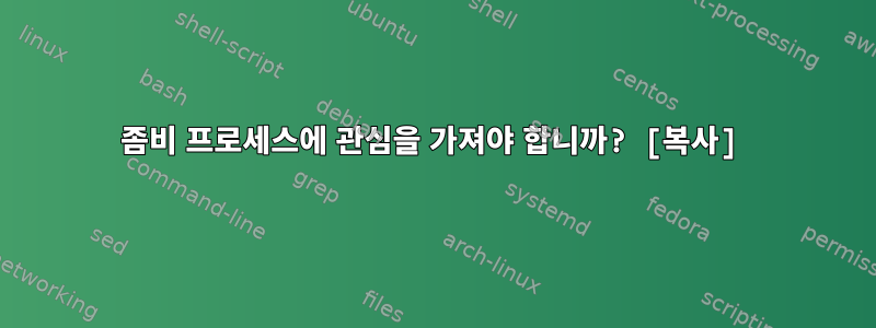 좀비 프로세스에 관심을 가져야 합니까? [복사]