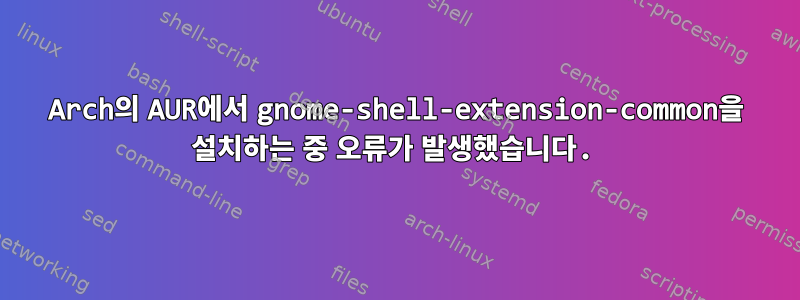 Arch의 AUR에서 gnome-shell-extension-common을 설치하는 중 오류가 발생했습니다.