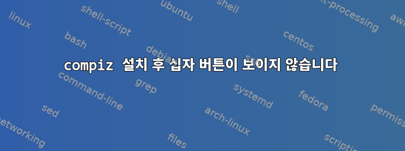 compiz 설치 후 십자 버튼이 보이지 않습니다